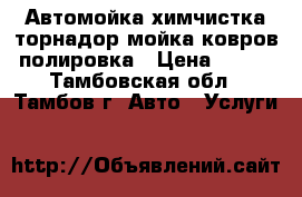 Автомойка химчистка торнадор мойка ковров полировка › Цена ­ 100 - Тамбовская обл., Тамбов г. Авто » Услуги   